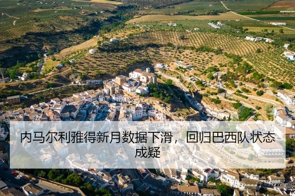 内马尔利雅得新月数据下滑，回归巴西队状态成疑