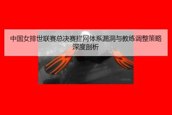 中国女排世联赛总决赛拦网体系漏洞与教练调整策略深度剖析