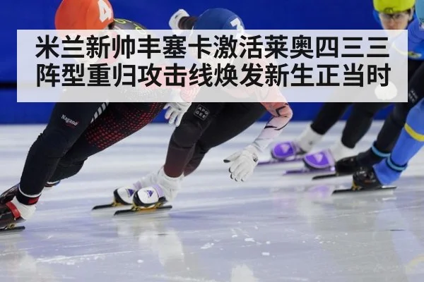 米兰新帅丰塞卡激活莱奥四三三阵型重归攻击线焕发新生正当时