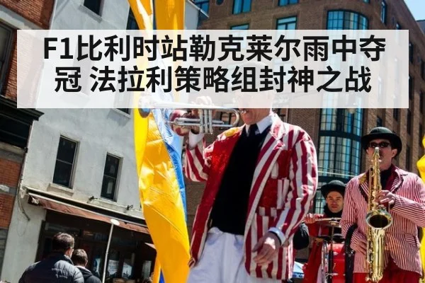 F1比利时站勒克莱尔雨中夺冠 法拉利策略组封神之战