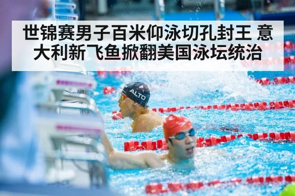 世锦赛男子百米仰泳切孔封王 意大利新飞鱼掀翻美国泳坛统治